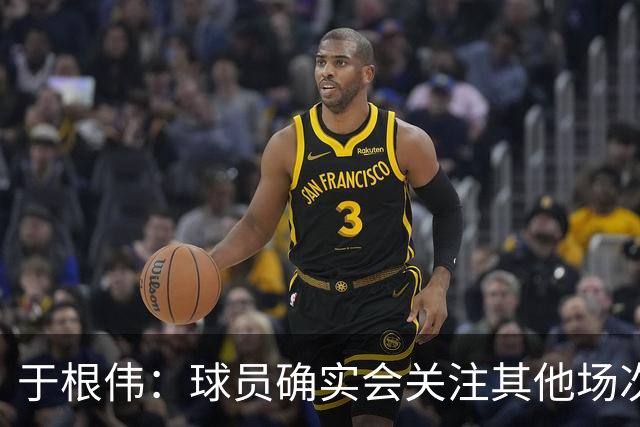 于根伟：球员确实会关注其他场次的比赛，心理上会有一些压力