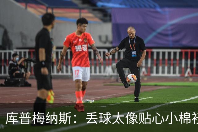 库普梅纳斯：丢球太像贴心小棉袄，该考虑换个方式了