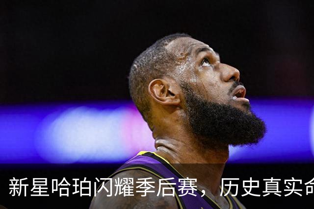 新星哈珀闪耀季后赛，历史真实命中率登顶！