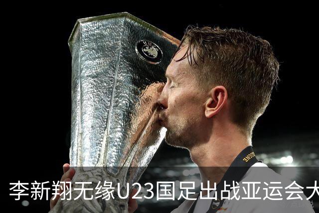 李新翔无缘U23国足出战亚运会大名单？球迷直言意外，引发热议