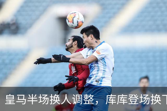 皇马半场换人调整，库库登场换下卡雷拉斯